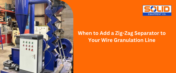 When to Add a Zig-Zag Separator to Your Wire Granulation Line