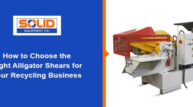 How to Choose the Right Alligator Shears for Your Recycling Business