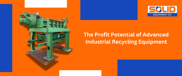 The Profit Potential of Advanced Industrial Recycling Equipment