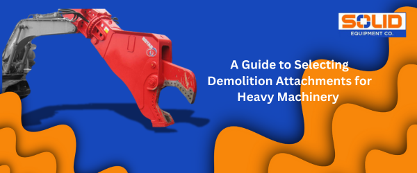 A Guide to Selecting Demolition Attachments for Heavy Machinery