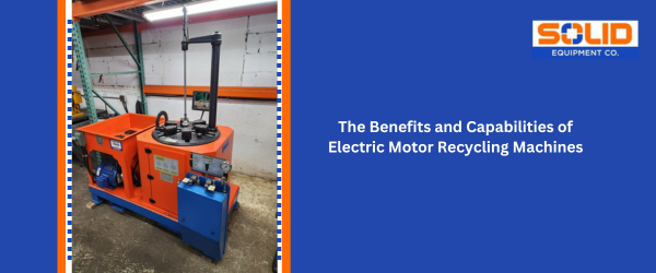 The Benefits and Capabilities of Electric Motor Recycling Machines