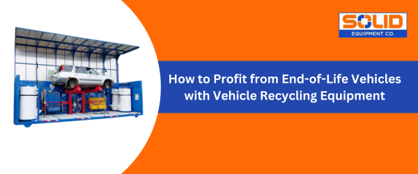 How to Profit from End-of-Life Vehicles with Vehicle Recycling Equipment