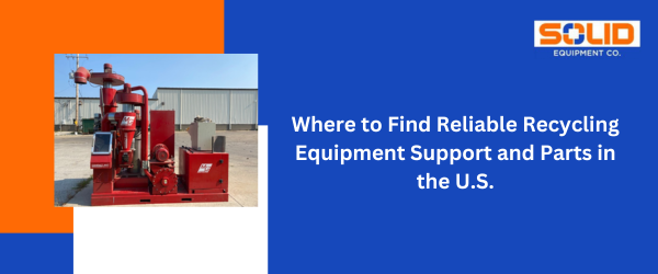 Where to Find Reliable Recycling Equipment Support and Parts in the U.S.