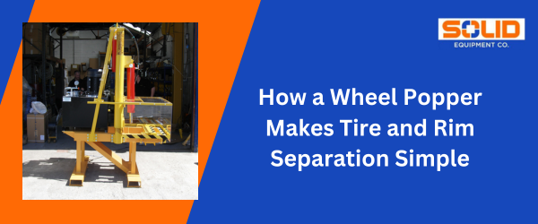 How a Wheel Popper Makes Tire and Rim Separation Simple