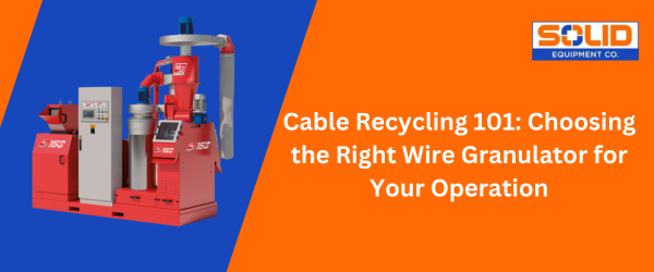 Cable Recycling 101 – Choosing the Right Wire Granulator for Your Operation