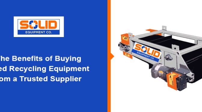 The Benefits of Buying Used Recycling Equipment from a Trusted Supplier